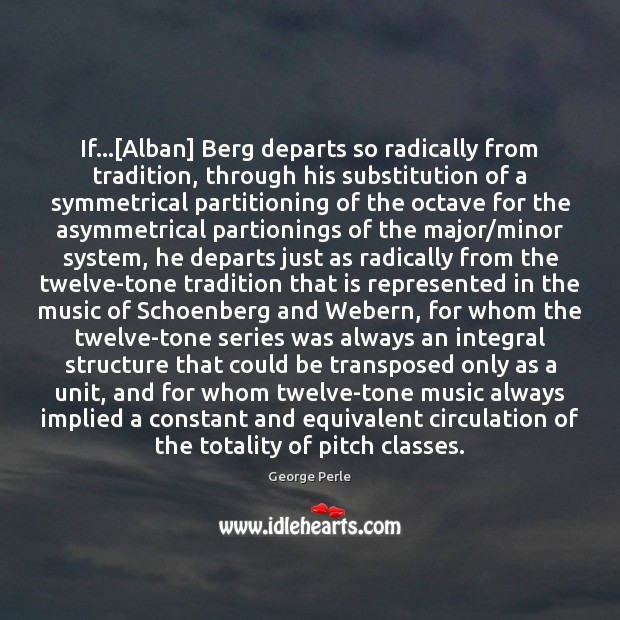 If…[Alban] Berg departs so radically from tradition, through his substitution of George Perle Picture Quote