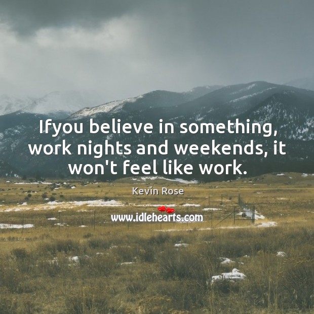 Ifyou believe in something, work nights and weekends, it won’t feel like work. Kevin Rose Picture Quote