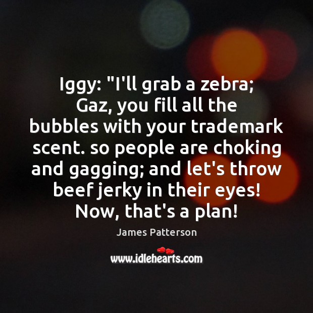 Iggy: “I’ll grab a zebra; Gaz, you fill all the bubbles with James Patterson Picture Quote