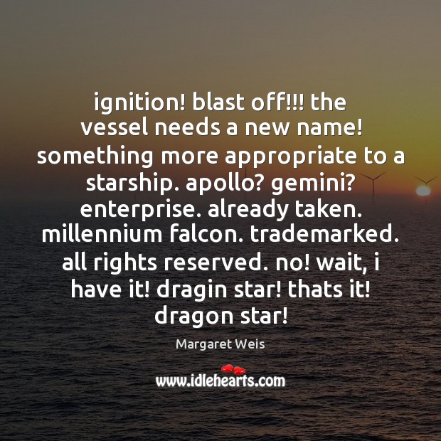 Ignition! blast off!!! the vessel needs a new name! something more appropriate Margaret Weis Picture Quote