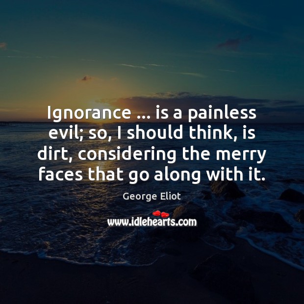 Ignorance … is a painless evil; so, I should think, is dirt, considering George Eliot Picture Quote