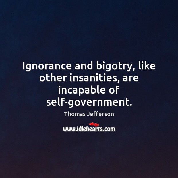 Ignorance and bigotry, like other insanities, are incapable of self-government. Image