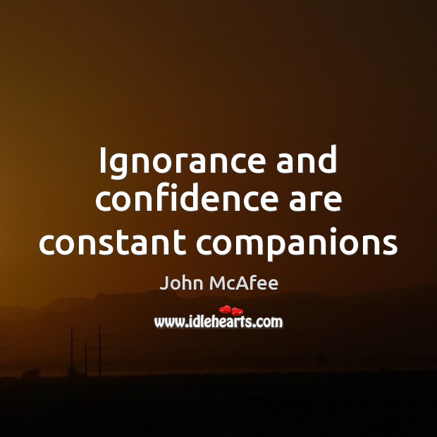 Ignorance and confidence are constant companions John McAfee Picture Quote