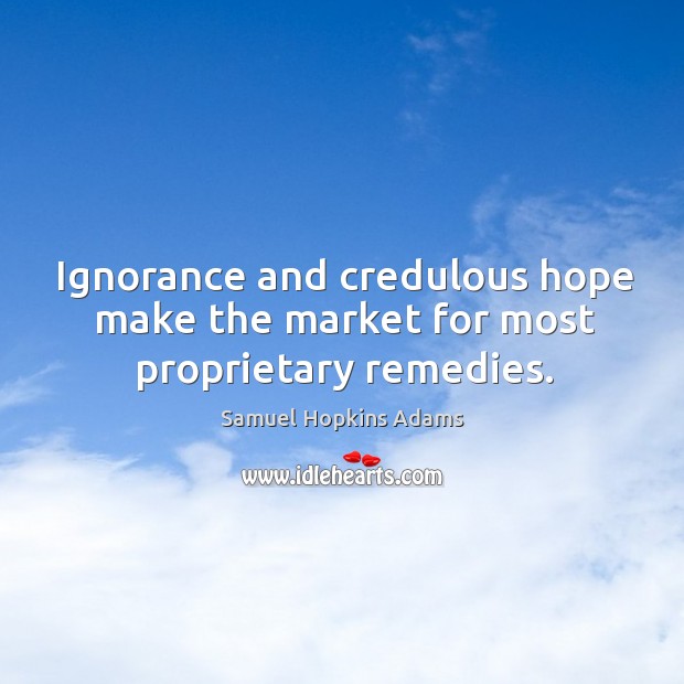 Ignorance and credulous hope make the market for most proprietary remedies. Samuel Hopkins Adams Picture Quote