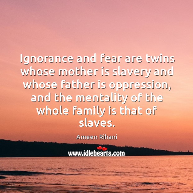 Ignorance and fear are twins whose mother is slavery and whose father Ameen Rihani Picture Quote
