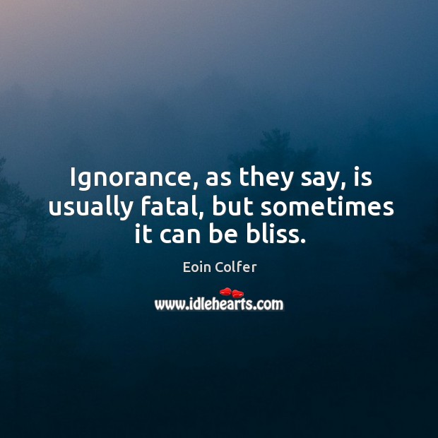 Ignorance, as they say, is usually fatal, but sometimes it can be bliss. Image