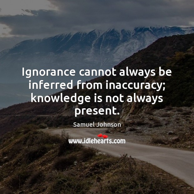 Ignorance cannot always be inferred from inaccuracy; knowledge is not always present. Knowledge Quotes Image