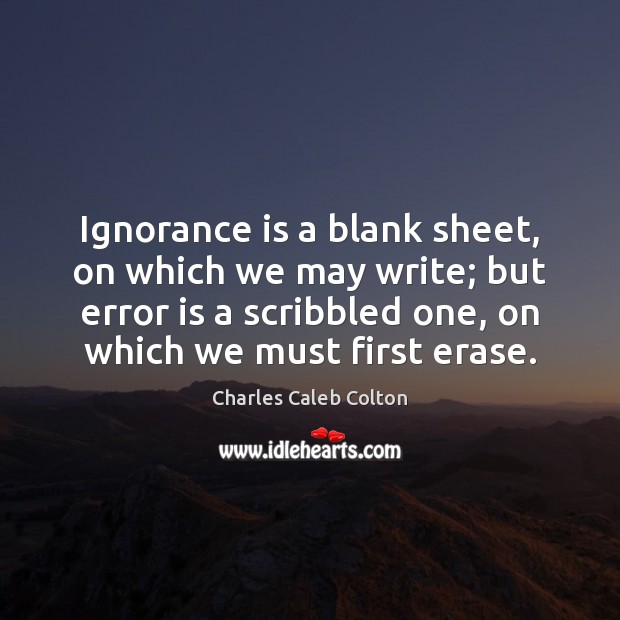 Ignorance is a blank sheet, on which we may write; but error Charles Caleb Colton Picture Quote