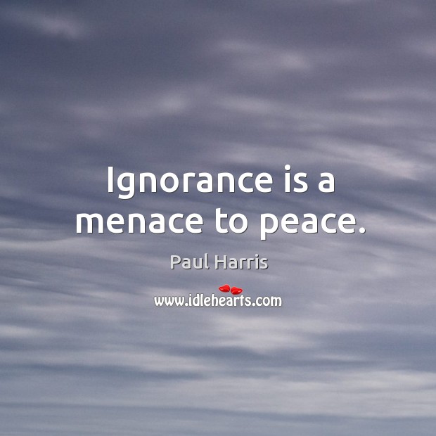 Ignorance is a menace to peace. Ignorance Quotes Image