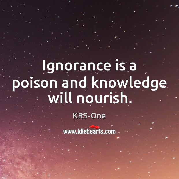 Ignorance is a poison and knowledge will nourish. KRS-One Picture Quote