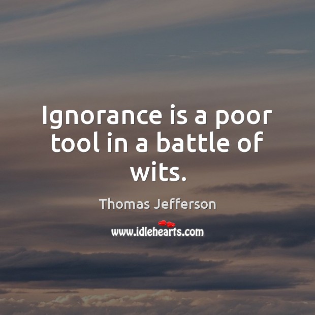 Ignorance is a poor tool in a battle of wits. Ignorance Quotes Image