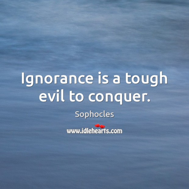 Ignorance is a tough evil to conquer. Ignorance Quotes Image