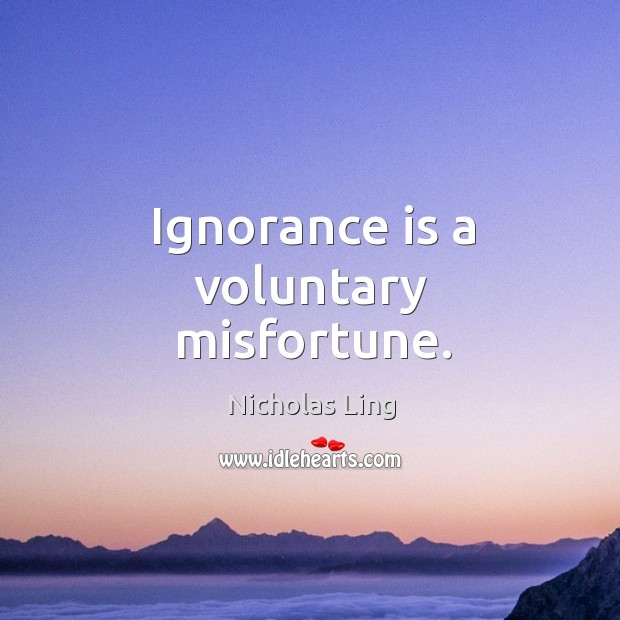 Ignorance is a voluntary misfortune. Ignorance Quotes Image
