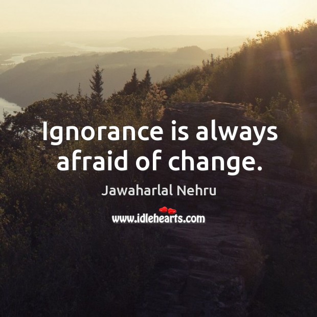 Ignorance is always afraid of change. Ignorance Quotes Image