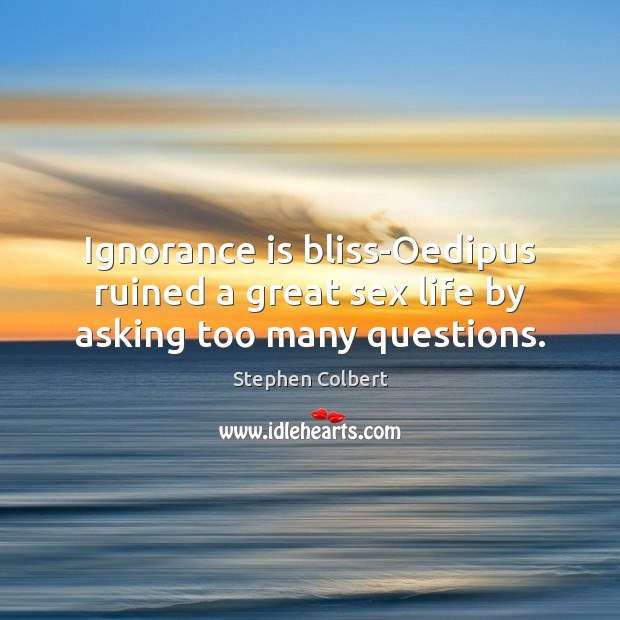 Ignorance is bliss-Oedipus ruined a great sex life by asking too many questions. Stephen Colbert Picture Quote