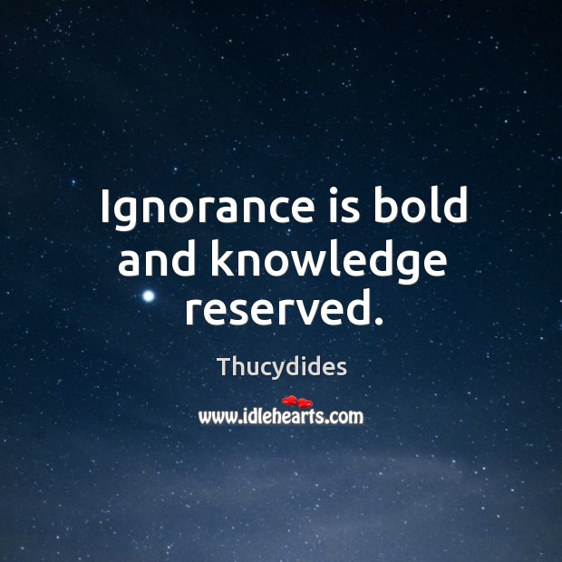 Ignorance is bold and knowledge reserved. Ignorance Quotes Image