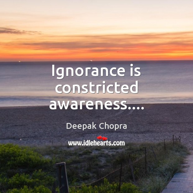 Ignorance is constricted awareness…. Ignorance Quotes Image