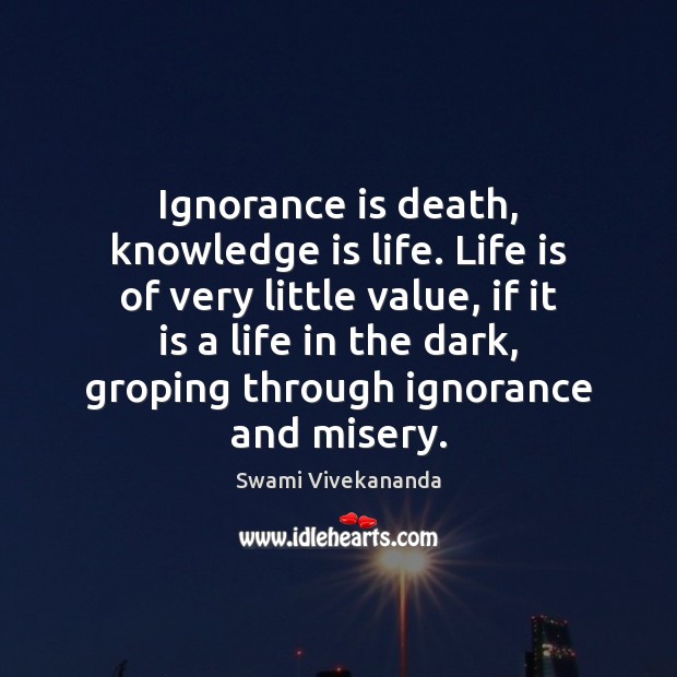 Ignorance is death, knowledge is life. Life is of very little value, Swami Vivekananda Picture Quote