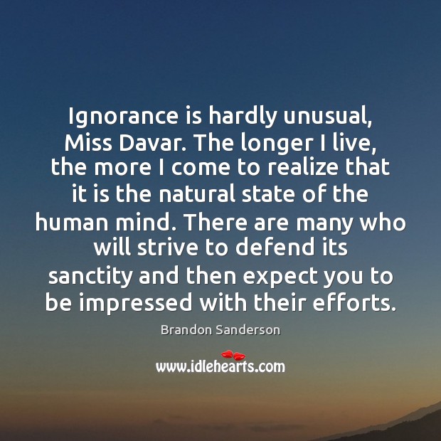Ignorance is hardly unusual, Miss Davar. The longer I live, the more Brandon Sanderson Picture Quote