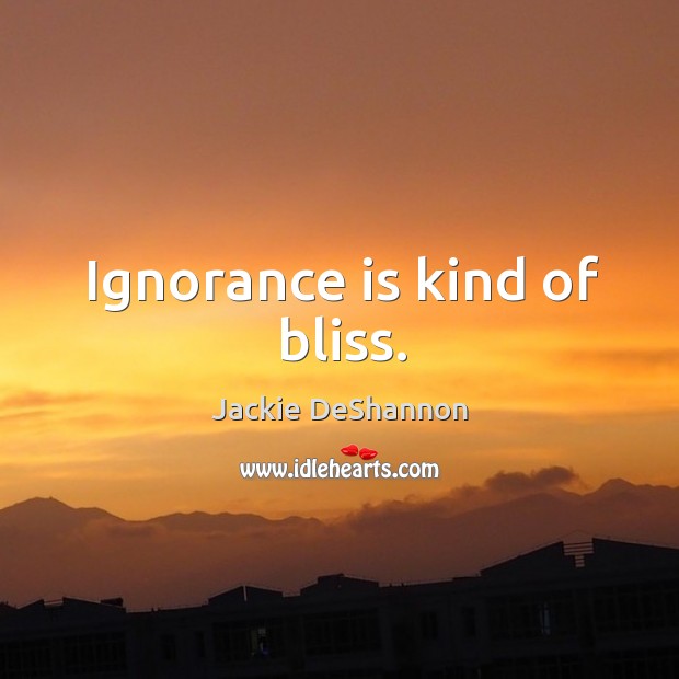 Ignorance is kind of bliss. Jackie DeShannon Picture Quote