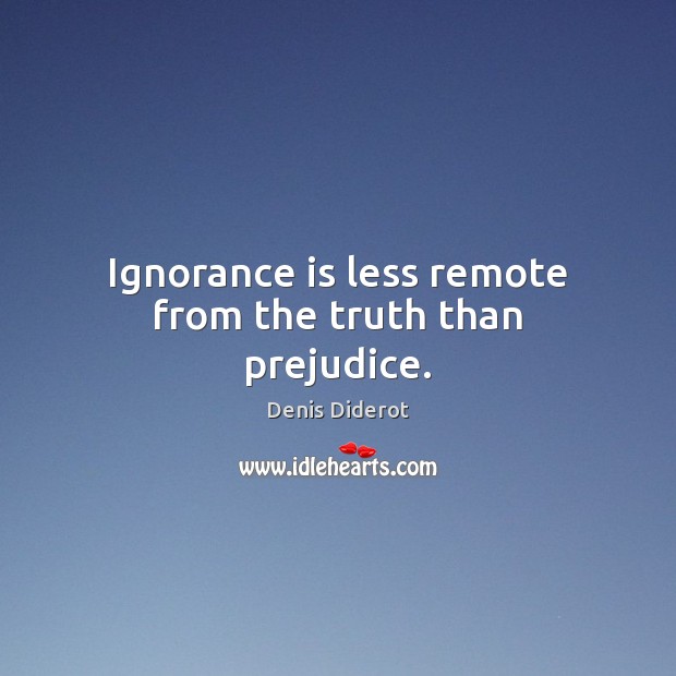 Ignorance is less remote from the truth than prejudice. Denis Diderot Picture Quote
