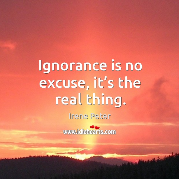 Ignorance is no excuse, it’s the real thing. Ignorance Quotes Image
