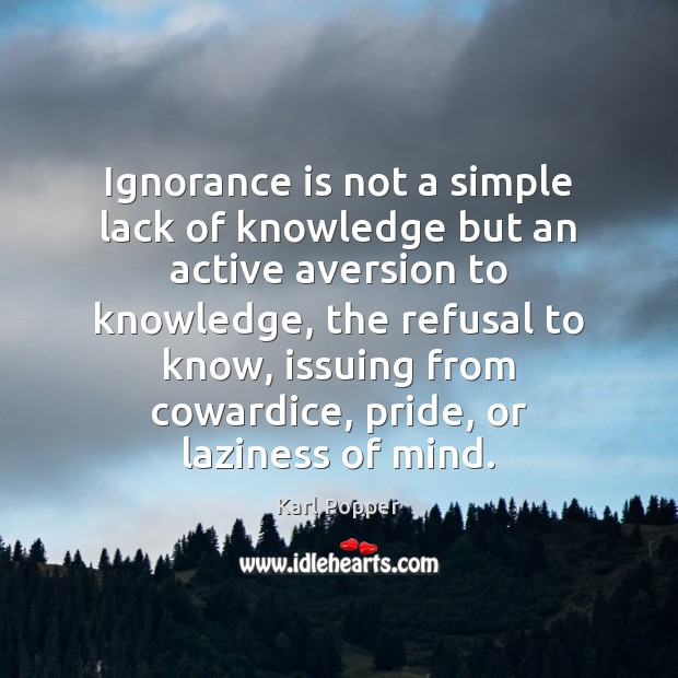 Ignorance is not a simple lack of knowledge but an active aversion Karl Popper Picture Quote