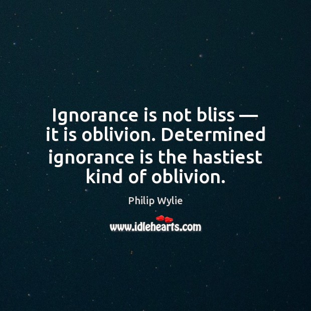 Ignorance is not bliss — it is oblivion. Determined ignorance is the hastiest Ignorance Quotes Image