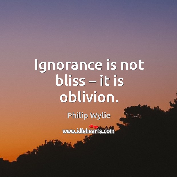 Ignorance is not bliss – it is oblivion. Ignorance Quotes Image