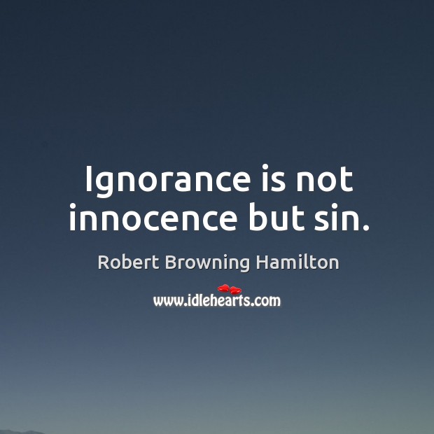 Ignorance is not innocence but sin. Robert Browning Hamilton Picture Quote