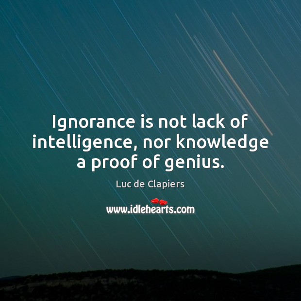 Ignorance is not lack of intelligence, nor knowledge a proof of genius. Luc de Clapiers Picture Quote