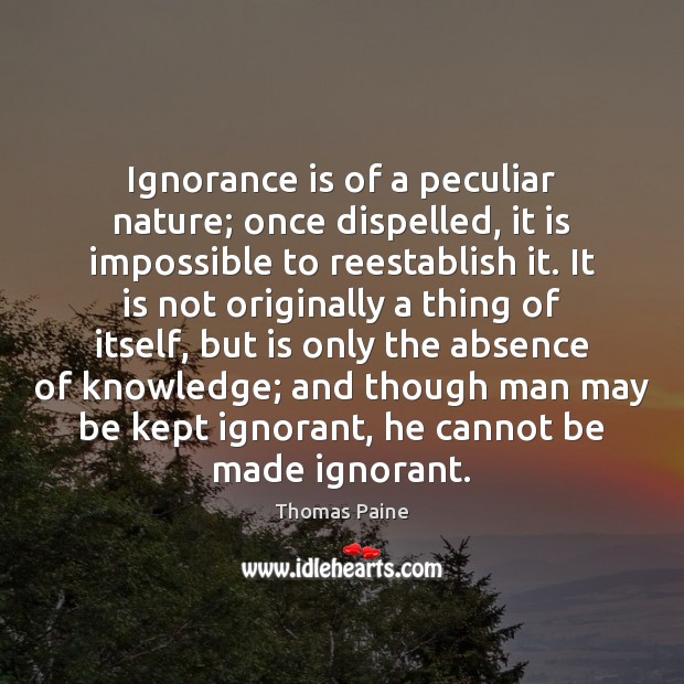 Ignorance is of a peculiar nature; once dispelled, it is impossible to Thomas Paine Picture Quote