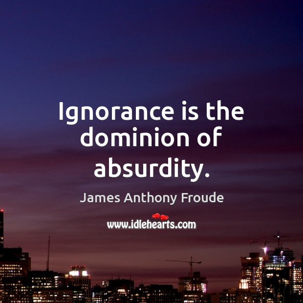 Ignorance is the dominion of absurdity. Ignorance Quotes Image