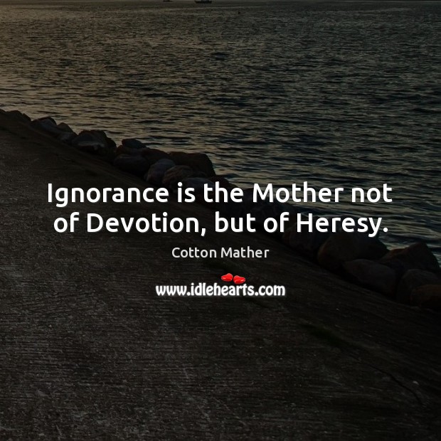 Ignorance is the Mother not of Devotion, but of Heresy. Cotton Mather Picture Quote