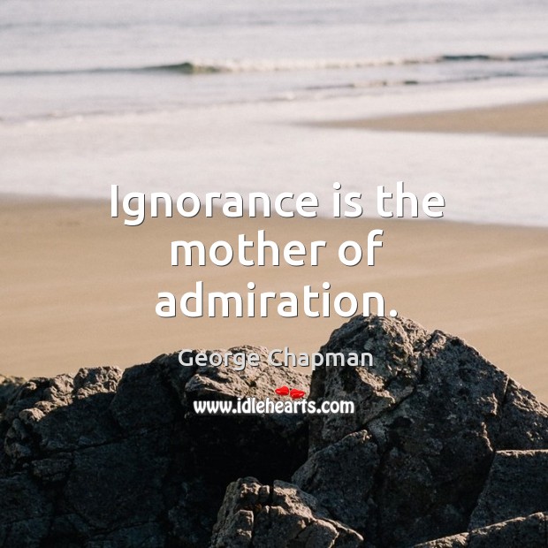 Ignorance is the mother of admiration. Image