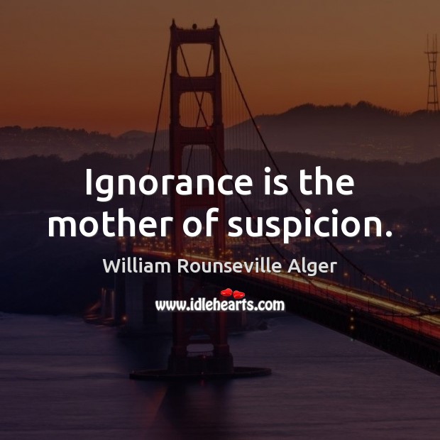 Ignorance is the mother of suspicion. William Rounseville Alger Picture Quote