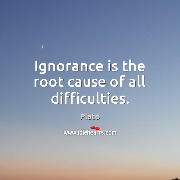 Ignorance is the root cause of all difficulties. Plato Picture Quote