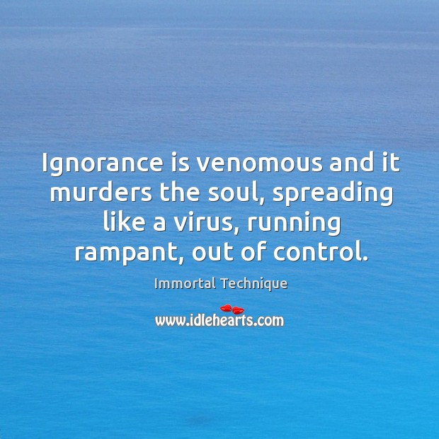 Ignorance is venomous and it murders the soul, spreading like a virus, Image