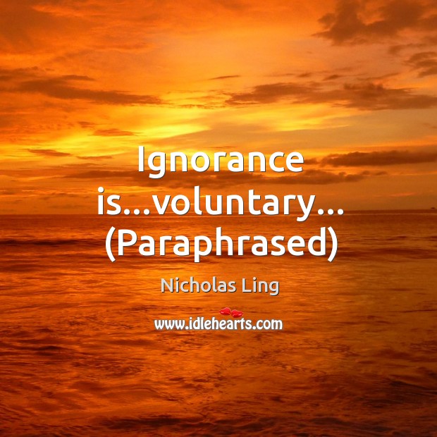 Ignorance is…voluntary… (Paraphrased) Ignorance Quotes Image