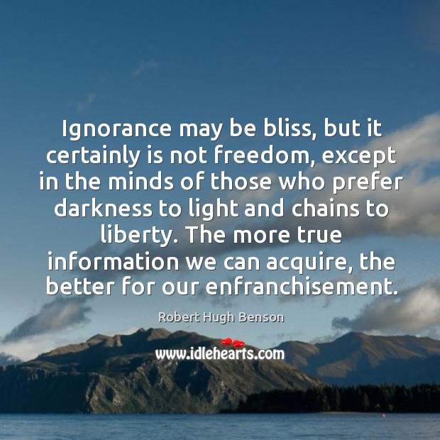 Ignorance may be bliss, but it certainly is not freedom, except in Robert Hugh Benson Picture Quote