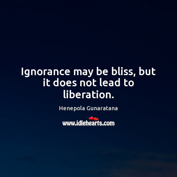 Ignorance may be bliss, but it does not lead to liberation. Henepola Gunaratana Picture Quote
