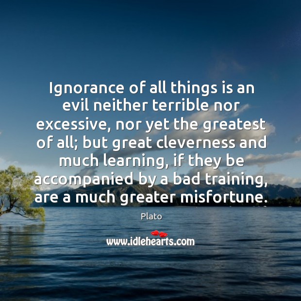 Ignorance of all things is an evil neither terrible nor excessive Plato Picture Quote