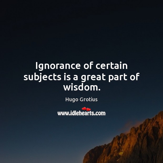 Ignorance of certain subjects is a great part of wisdom. Image