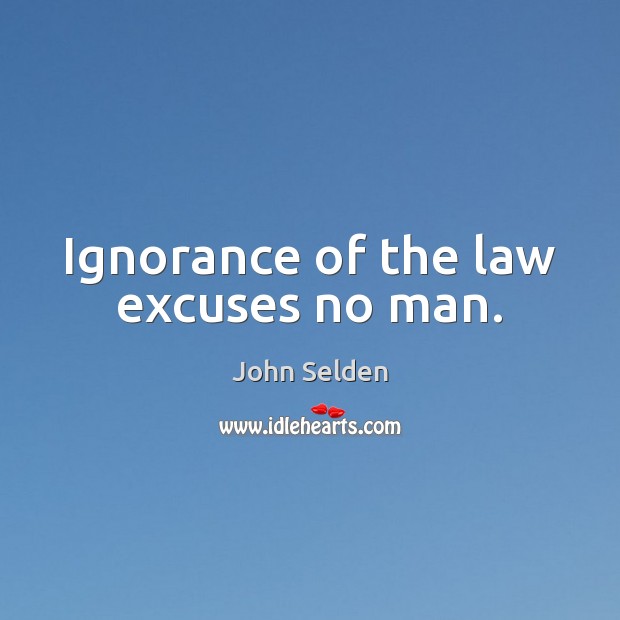 Ignorance of the law excuses no man. John Selden Picture Quote