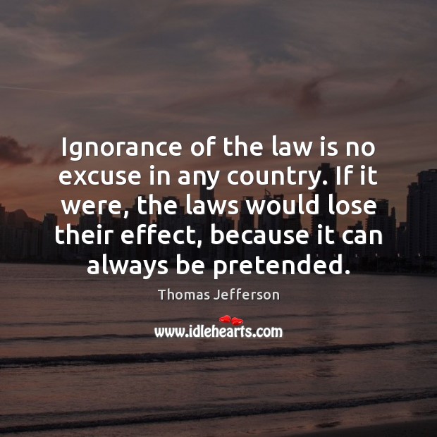 Ignorance of the law is no excuse in any country. If it Thomas Jefferson Picture Quote