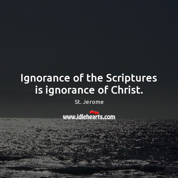 Ignorance of the Scriptures is ignorance of Christ. St. Jerome Picture Quote