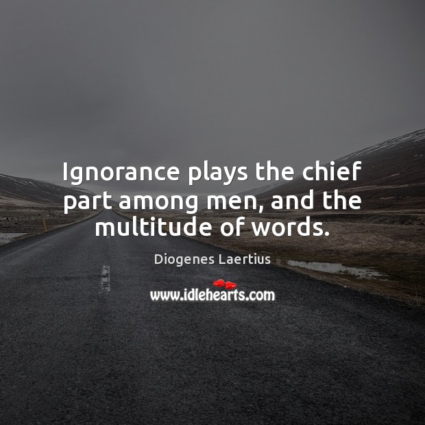 Ignorance plays the chief part among men, and the multitude of words. Diogenes Laertius Picture Quote
