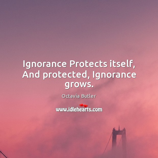 Ignorance Protects itself, And protected, Ignorance grows. Octavia Butler Picture Quote