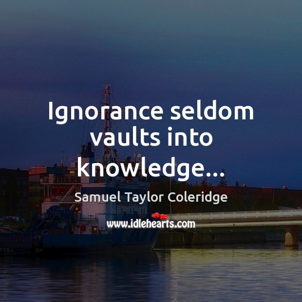 Ignorance seldom vaults into knowledge… Samuel Taylor Coleridge Picture Quote