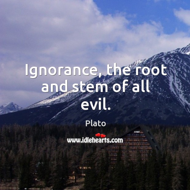 Ignorance, the root and stem of all evil. Plato Picture Quote